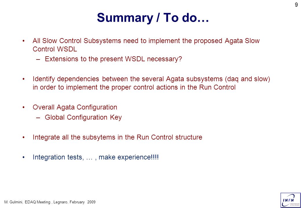 9 Summary / To do… All Slow Control Subsystems need to implement the proposed Agata Slow Control WSDL –Extensions to the present WSDL necessary.