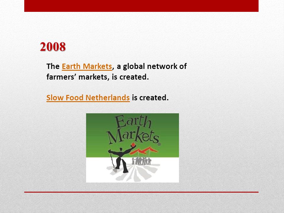 2008 The Earth Markets, a global network of farmers’ markets, is created.Earth Markets Slow Food NetherlandsSlow Food Netherlands is created.