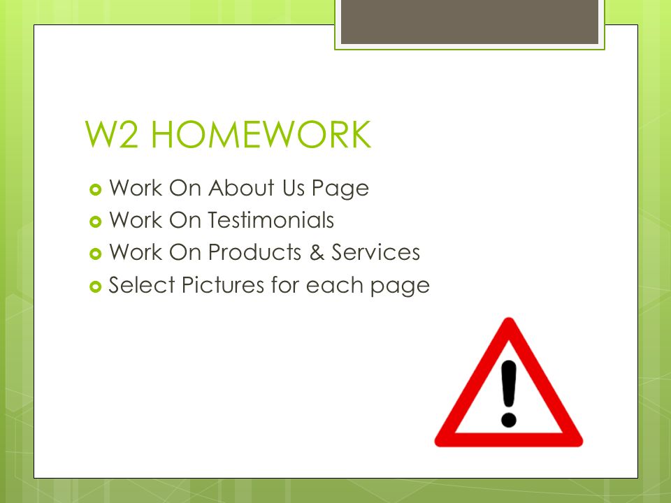 W2 HOMEWORK  Work On About Us Page  Work On Testimonials  Work On Products & Services  Select Pictures for each page