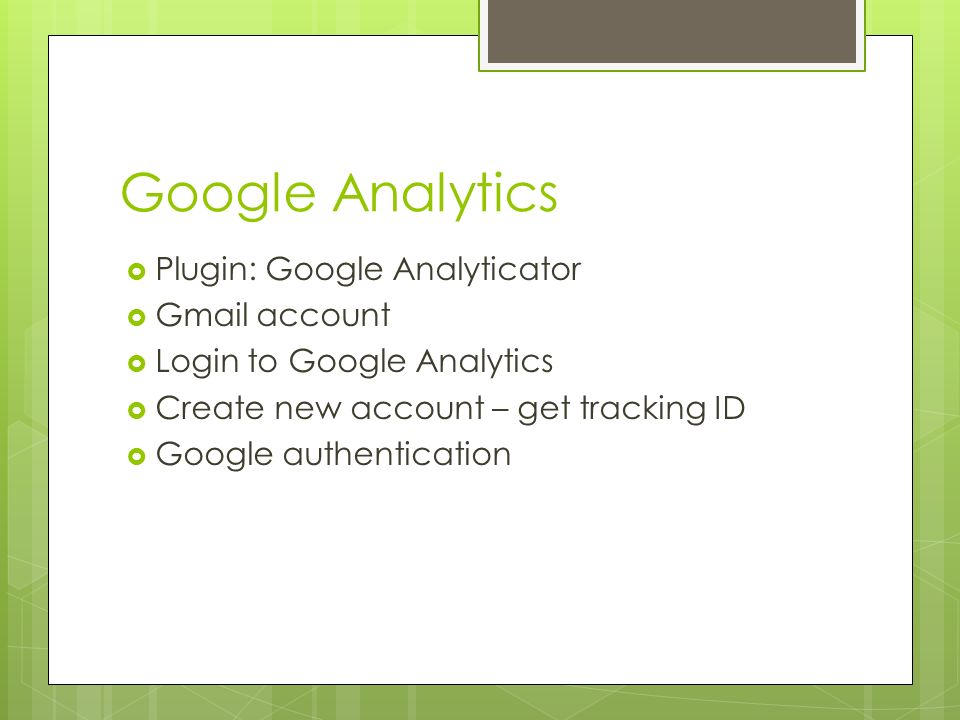 Google Analytics  Plugin: Google Analyticator  Gmail account  Login to Google Analytics  Create new account – get tracking ID  Google authentication