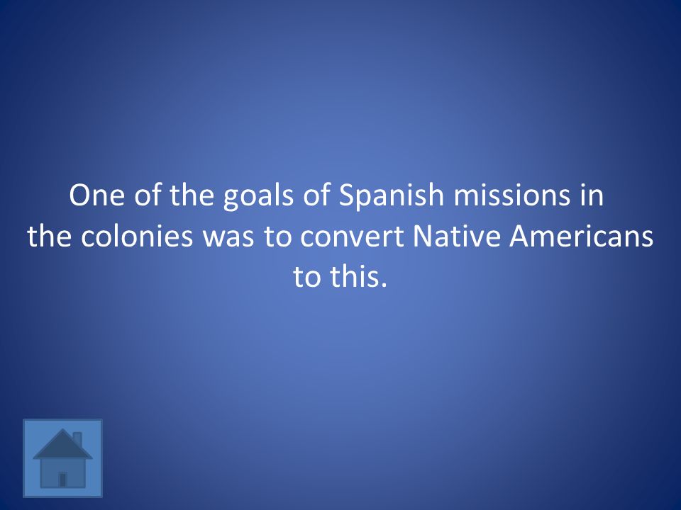 One of the goals of Spanish missions in the colonies was to convert Native Americans to this.