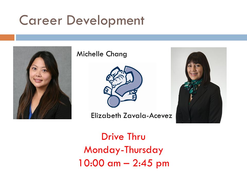 Career Development Michelle Chang Elizabeth Zavala-Acevez Drive Thru Monday-Thursday 10:00 am – 2:45 pm