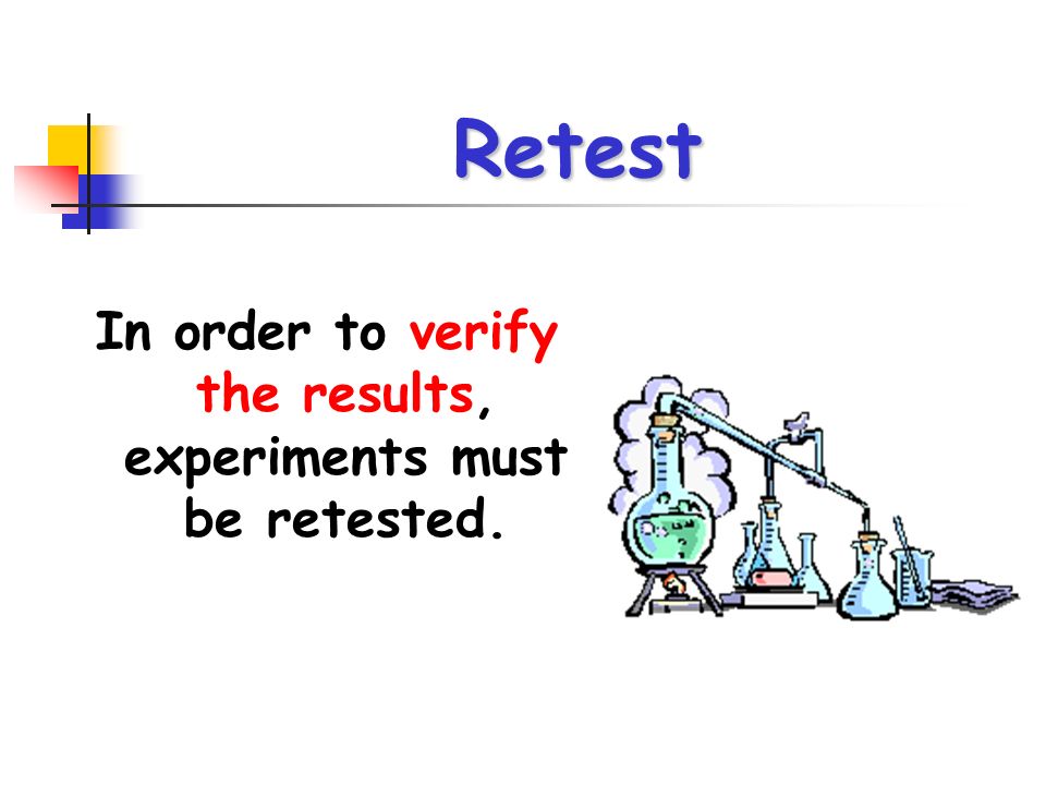 Retest In order to verify the results, experiments must be retested.