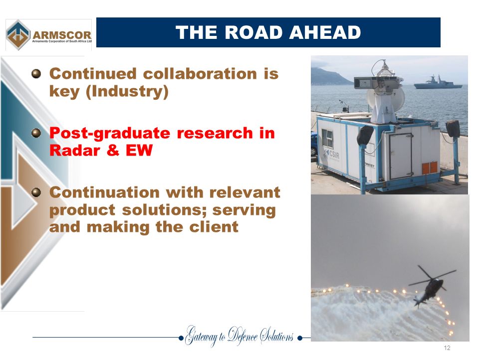 12 THE ROAD AHEAD Continued collaboration is key (Industry) Post-graduate research in Radar & EW Continuation with relevant product solutions; serving and making the client