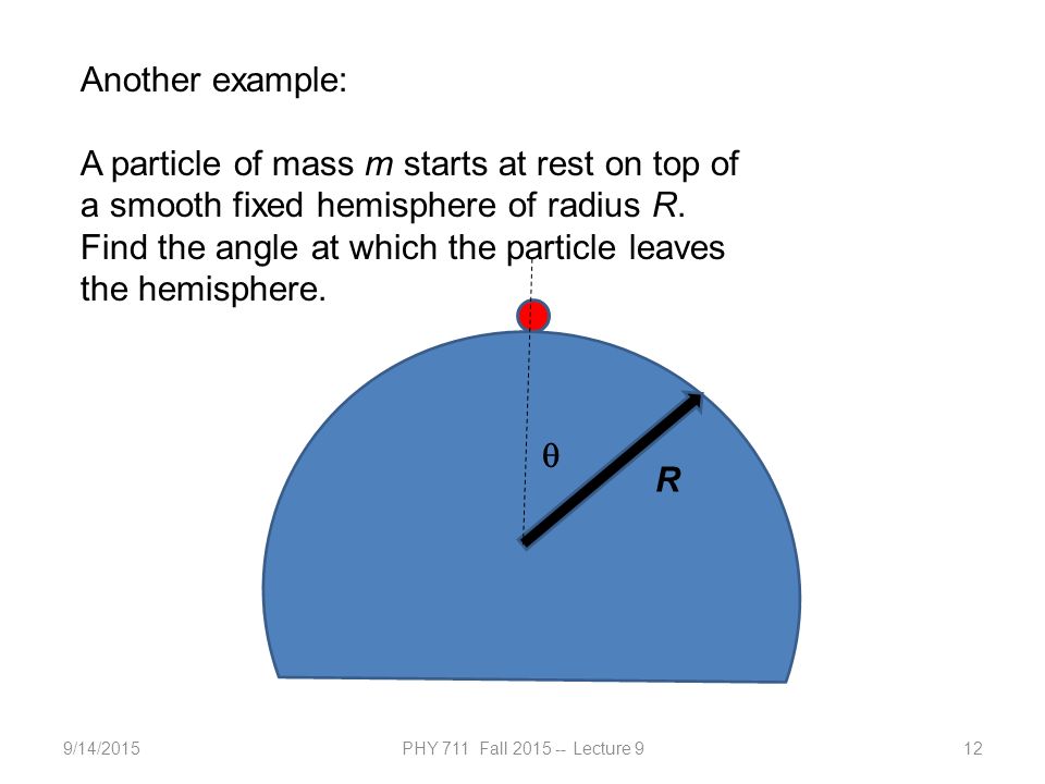 9/14/2015PHY 711 Fall Lecture 912 Another example: A particle of mass m starts at rest on top of a smooth fixed hemisphere of radius R.