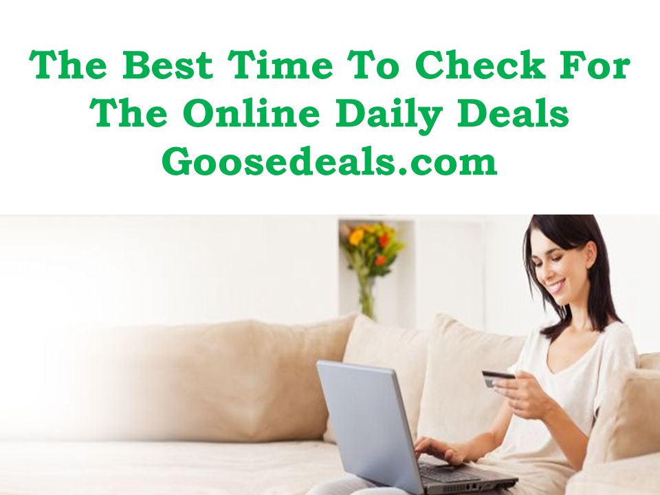 The Best Time To Check For The Online Daily Deals Goosedeals.com