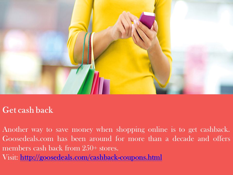Get cash back Another way to save money when shopping online is to get cashback.