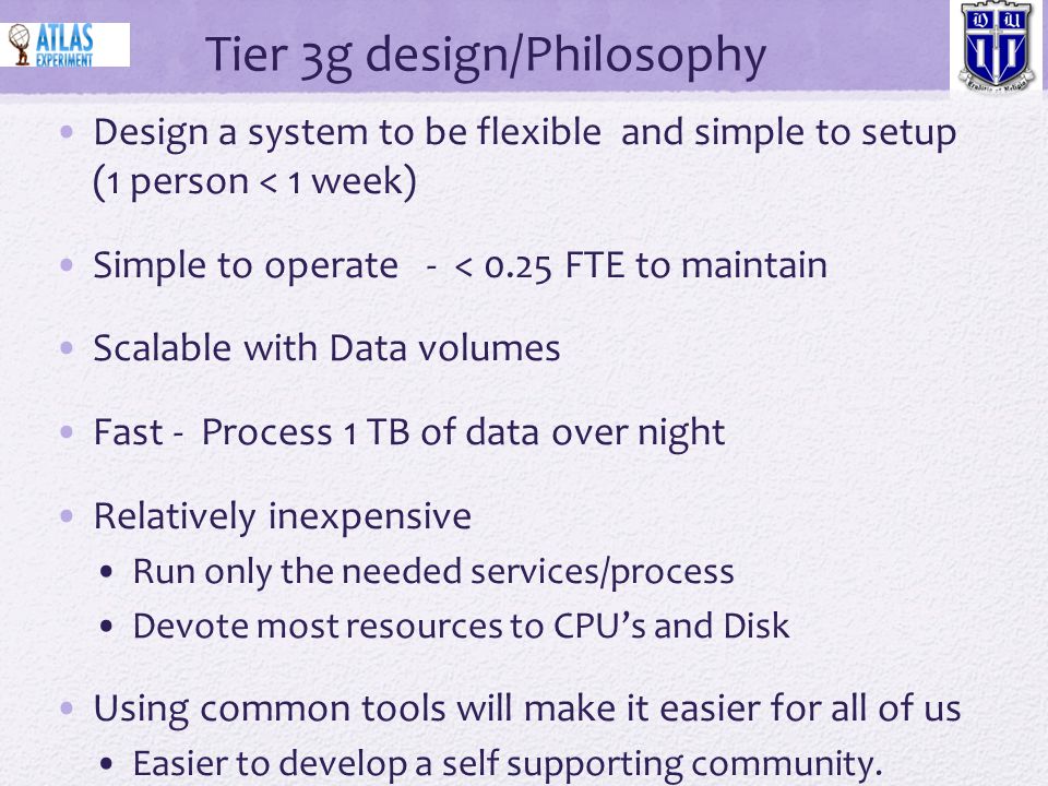Design a system to be flexible and simple to setup (1 person < 1 week) Simple to operate - < 0.25 FTE to maintain Scalable with Data volumes Fast - Process 1 TB of data over night Relatively inexpensive Run only the needed services/process Devote most resources to CPU’s and Disk Using common tools will make it easier for all of us Easier to develop a self supporting community.