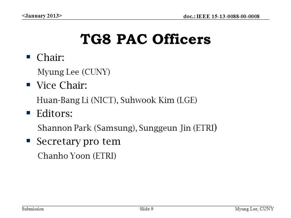 doc.: IEEE Submission TG8 PAC Officers  Chair: Myung Lee (CUNY)  Vice Chair: Huan-Bang Li (NICT), Suhwook Kim (LGE)  Editors: Shannon Park (Samsung), Sunggeun Jin (ETRI )  Secretary pro tem Chanho Yoon (ETRI) Myung Lee, CUNYSlide 9