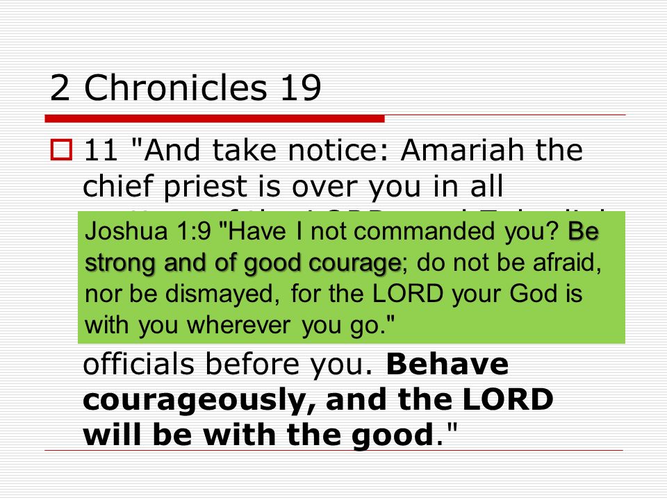 2 Chronicles 19  11 And take notice: Amariah the chief priest is over you in all matters of the LORD; and Zebadiah the son of Ishmael, the ruler of the house of Judah, for all the king s matters; also the Levites will be officials before you.