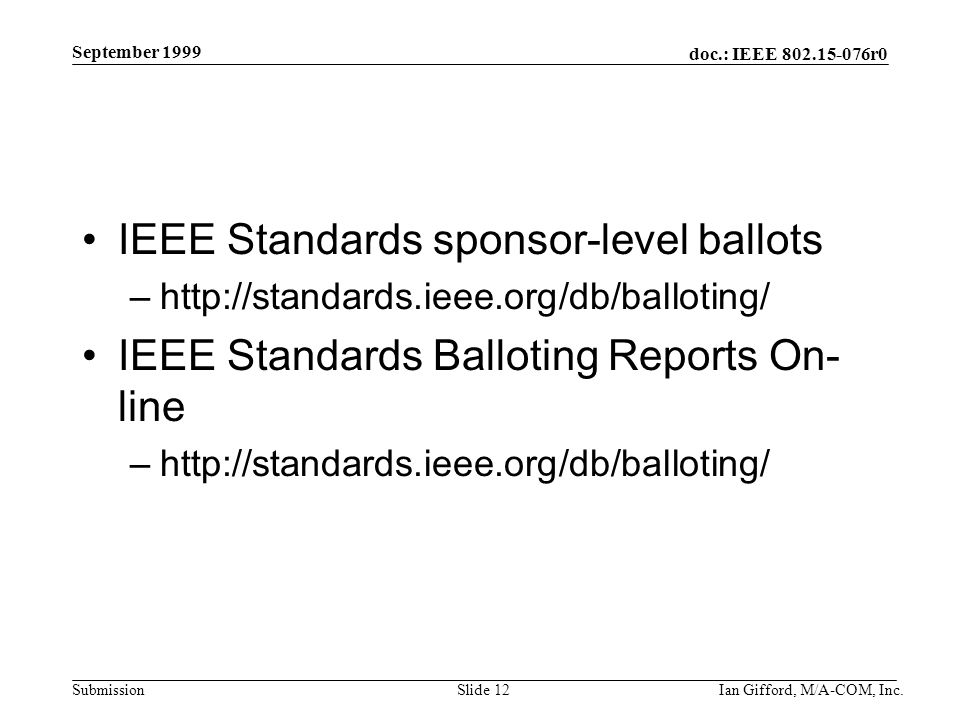 doc.: IEEE r0 Submission September 1999 Ian Gifford, M/A-COM, Inc.Slide 12 IEEE Standards sponsor-level ballots –  IEEE Standards Balloting Reports On- line –