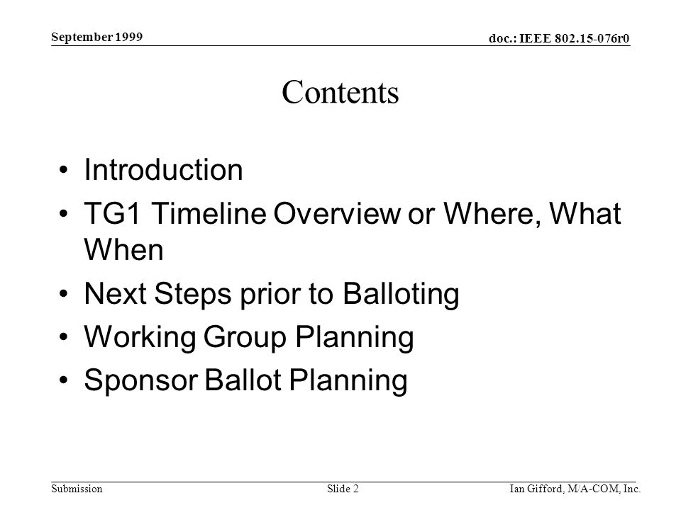 doc.: IEEE r0 Submission September 1999 Ian Gifford, M/A-COM, Inc.Slide 2 Contents Introduction TG1 Timeline Overview or Where, What When Next Steps prior to Balloting Working Group Planning Sponsor Ballot Planning