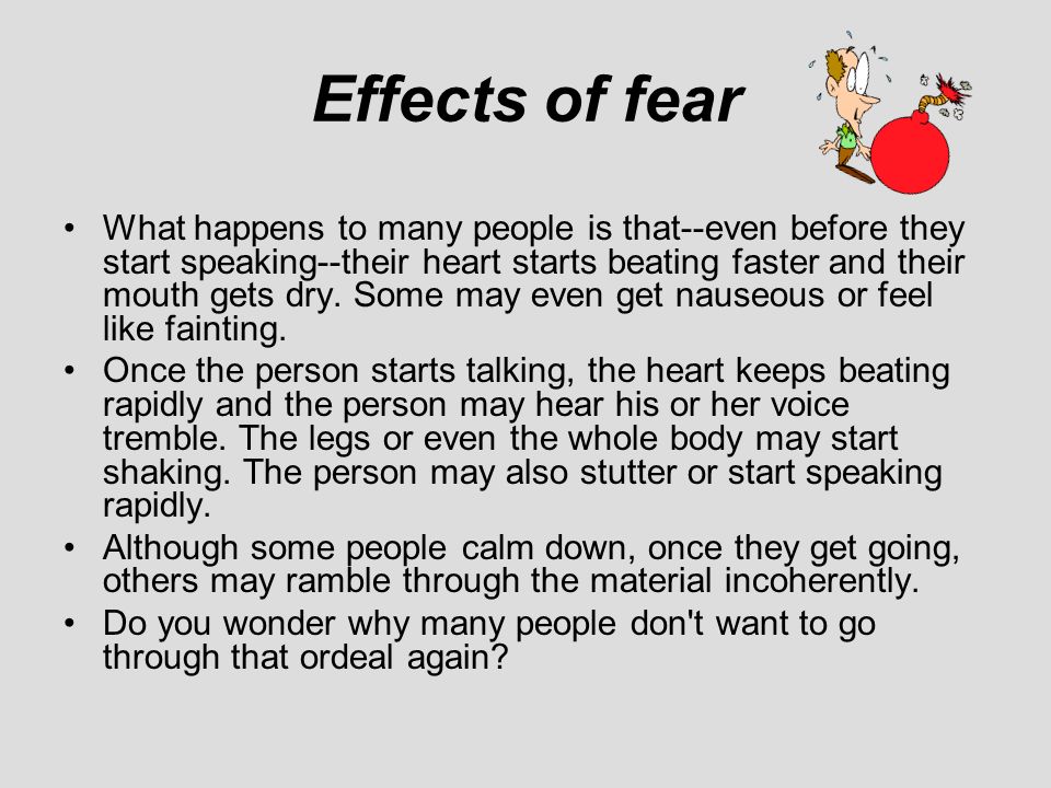 FEAR!. Effects of fear What happens to many people is that--even before  they start speaking--their heart starts beating faster and their mouth gets  dry. - ppt download