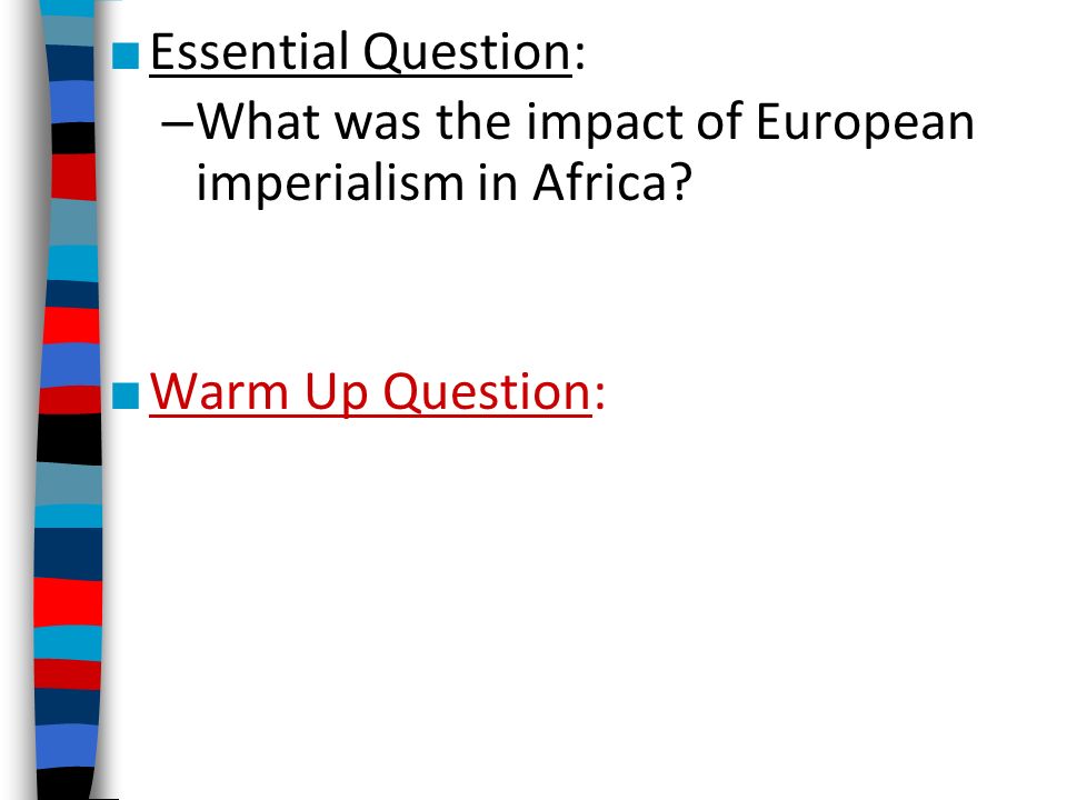 ■ Essential Question: – What was the impact of European imperialism in Africa ■ Warm Up Question:
