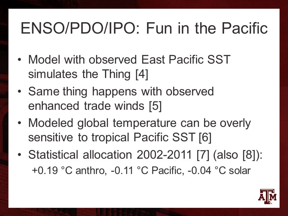 ENSO/PDO/IPO: Fun in the Pacific Model with observed East Pacific SST simulates the Thing [4] Same thing happens with observed enhanced trade winds [5] Modeled global temperature can be overly sensitive to tropical Pacific SST [6] Statistical allocation [7] (also [8]): °C anthro, °C Pacific, °C solar