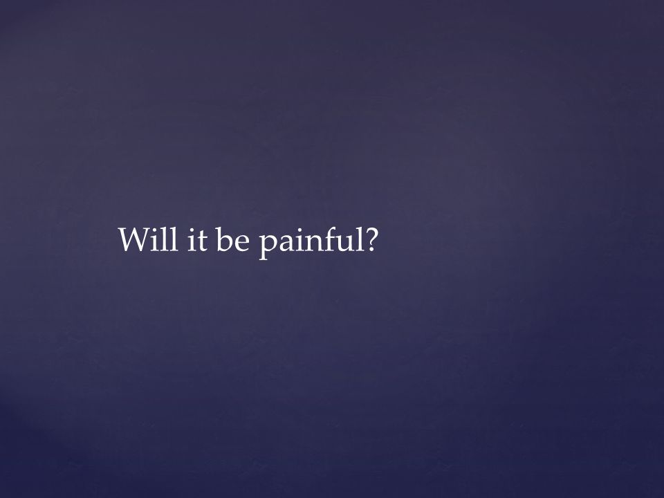 Will it be painful