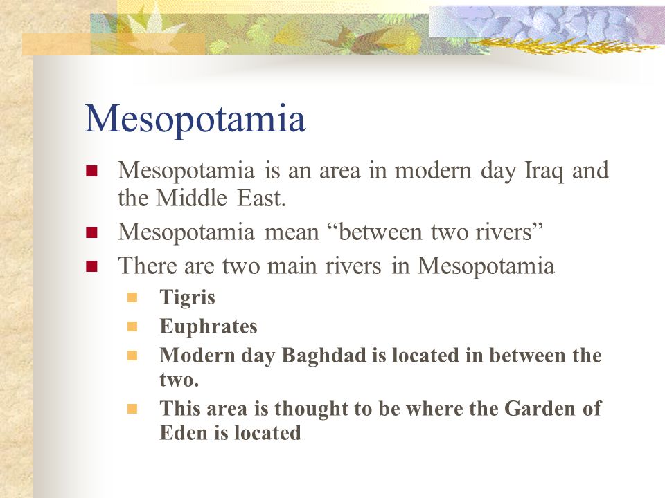 Mesopotamia Mesopotamia is an area in modern day Iraq and the Middle East.