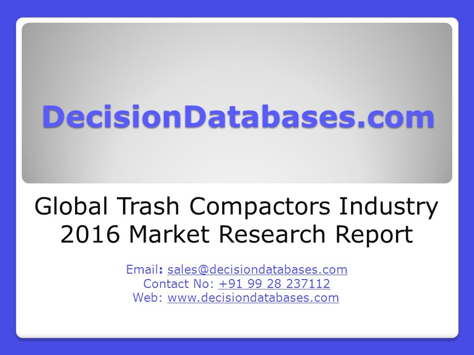 DecisionDatabases.com Global Trash Compactors Industry 2016 Market Research Report   Contact No: Web: