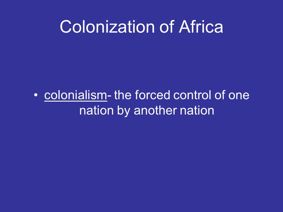 Colonization of Africa colonialism- the forced control of one nation by another nation