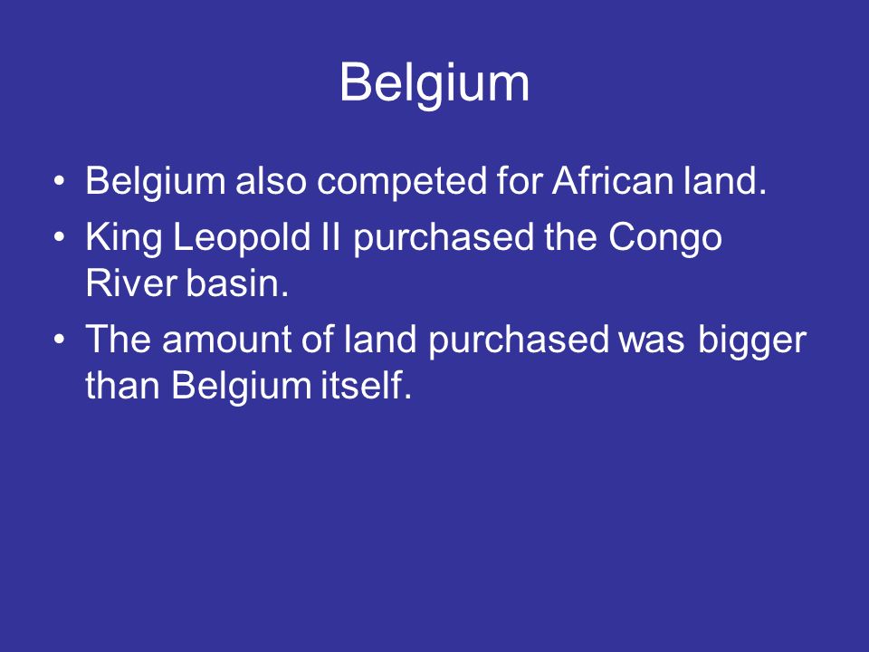 Belgium Belgium also competed for African land. King Leopold II purchased the Congo River basin.