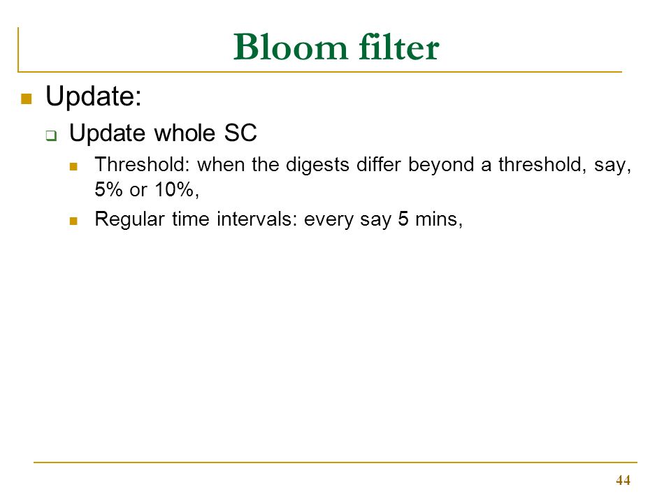 44 Bloom filter Update:  Update whole SC Threshold: when the digests differ beyond a threshold, say, 5% or 10%, Regular time intervals: every say 5 mins,