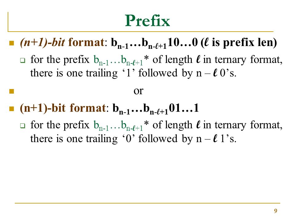 9 Prefix (n+1)-bit format: b n-1 …b n- l +1 10…0 ( l is prefix len)  for the prefix b n-1 …b n- l +1 * of length l in ternary format, there is one trailing ‘1’ followed by n – l 0’s.