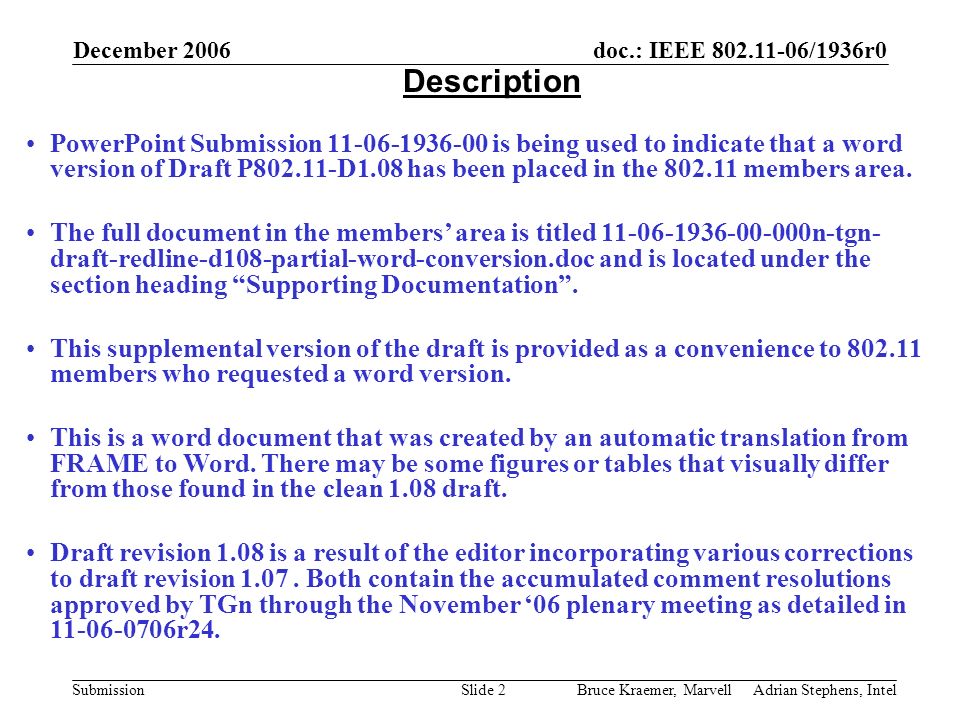 doc.: IEEE /1936r0 Submission December 2006 Bruce Kraemer, Marvell Adrian Stephens, IntelSlide 2 Description PowerPoint Submission is being used to indicate that a word version of Draft P D1.08 has been placed in the members area.