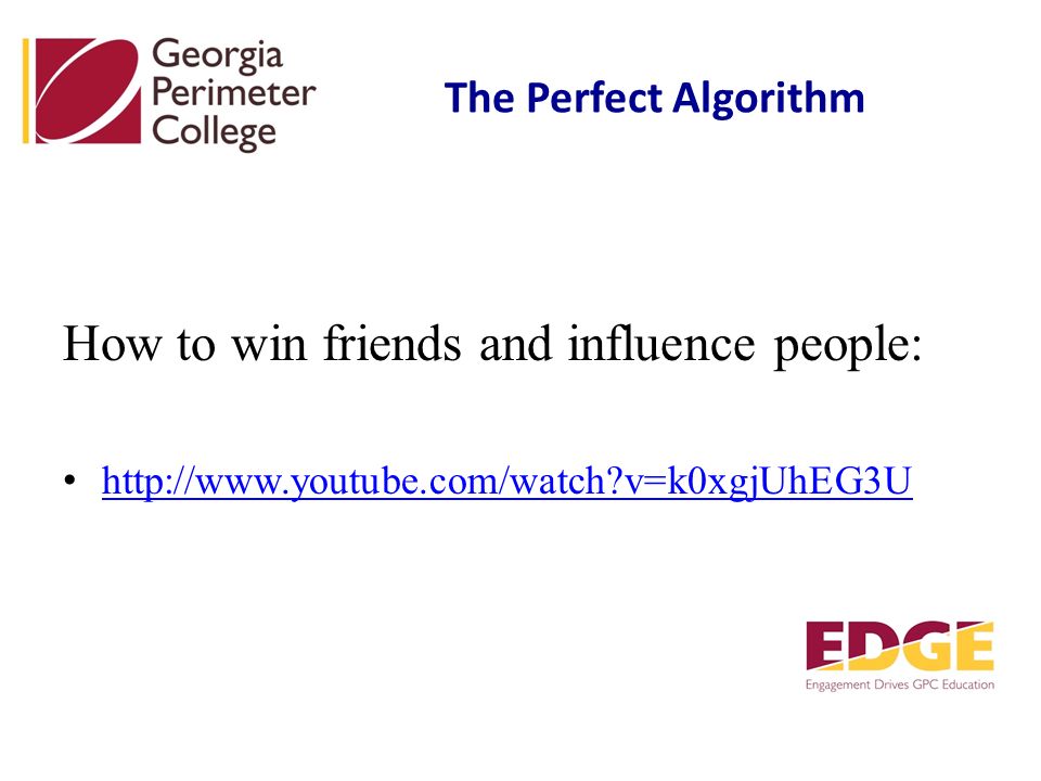 How to win friends and influence people:   v=k0xgjUhEG3U The Perfect Algorithm