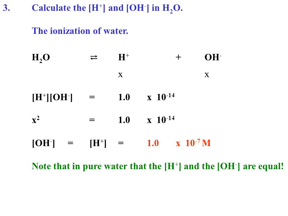 3.Calculate the [H + ] and [OH - ] in H 2 O. The ionization of water.
