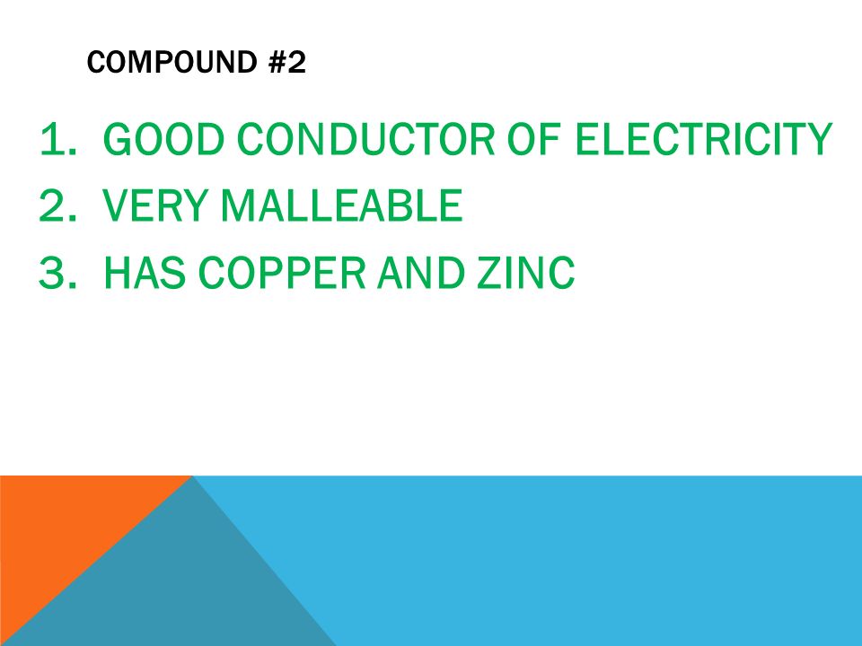 COMPOUND #2 1. GOOD CONDUCTOR OF ELECTRICITY 2. VERY MALLEABLE 3. HAS COPPER AND ZINC