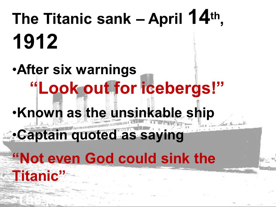 The Titanic sank – April 14 th, 1912 After six warnings “Look out for  icebergs!” Known as the unsinkable ship Captain quoted as saying “Not even  God could. - ppt download