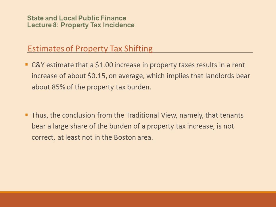  C&Y estimate that a $1.00 increase in property taxes results in a rent increase of about $0.15, on average, which implies that landlords bear about 85% of the property tax burden.