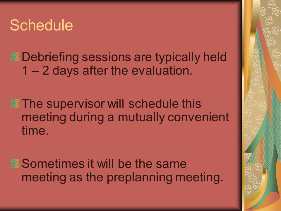 Schedule Debriefing sessions are typically held 1 – 2 days after the evaluation.