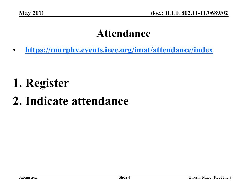 doc.: IEEE /0689/02 Submission May 2011 Hiroshi Mano (Root Inc.)Slide 4 Attendance   1.Register 2.Indicate attendance