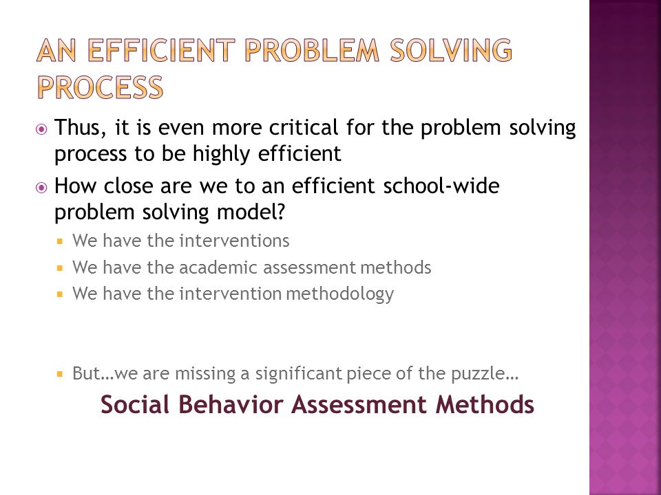  Thus, it is even more critical for the problem solving process to be highly efficient  How close are we to an efficient school-wide problem solving model.