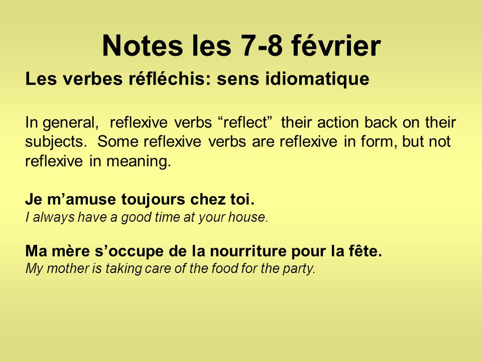 Notes les 7-8 février Les verbes réfléchis: sens idiomatique In general, reflexive verbs reflect their action back on their subjects.