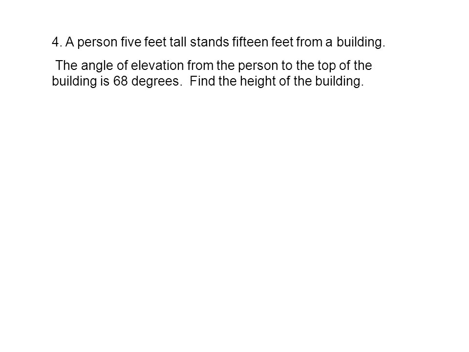 4. A person five feet tall stands fifteen feet from a building.