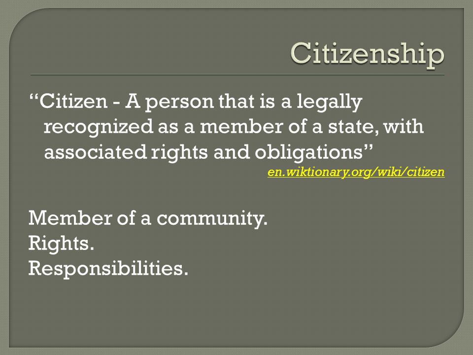 Citizen - A person that is a legally recognized as a member of a state, with associated rights and obligations en.wiktionary.org/wiki/citizen Member of a community.