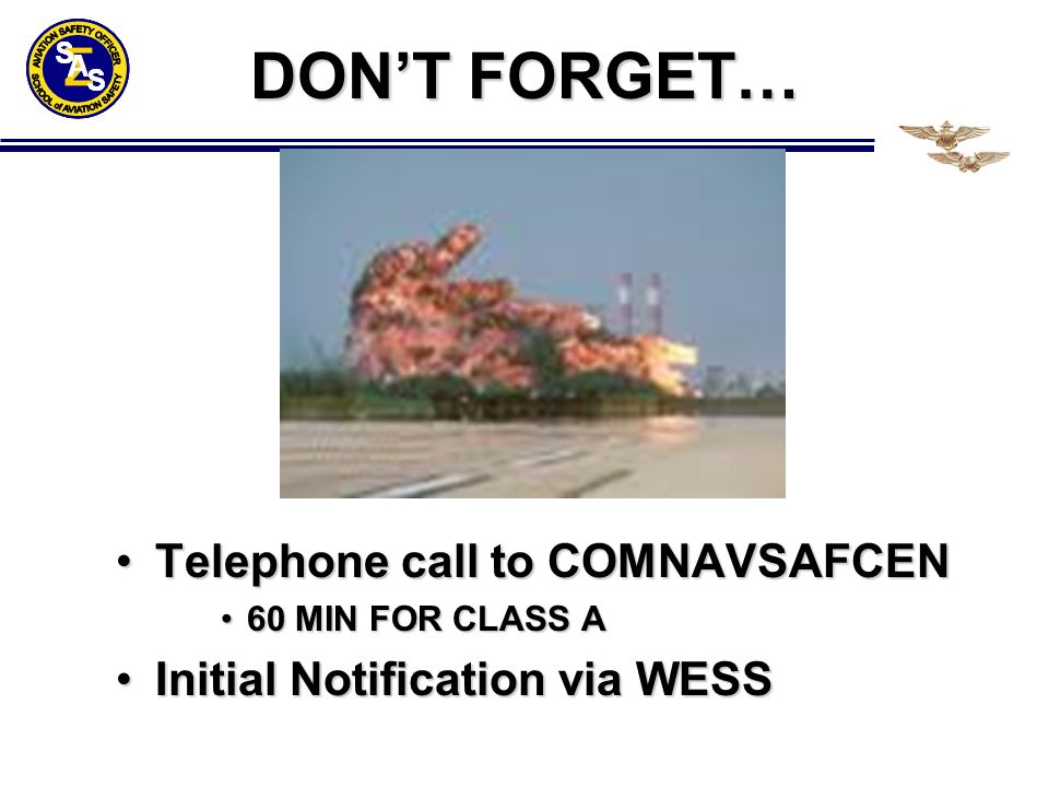 DON’T FORGET… Telephone call to COMNAVSAFCENTelephone call to COMNAVSAFCEN 60 MIN FOR CLASS A60 MIN FOR CLASS A Initial Notification via WESSInitial Notification via WESS