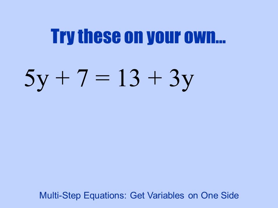 Try these on your own… 5y + 7 = y Multi-Step Equations: Get Variables on One Side