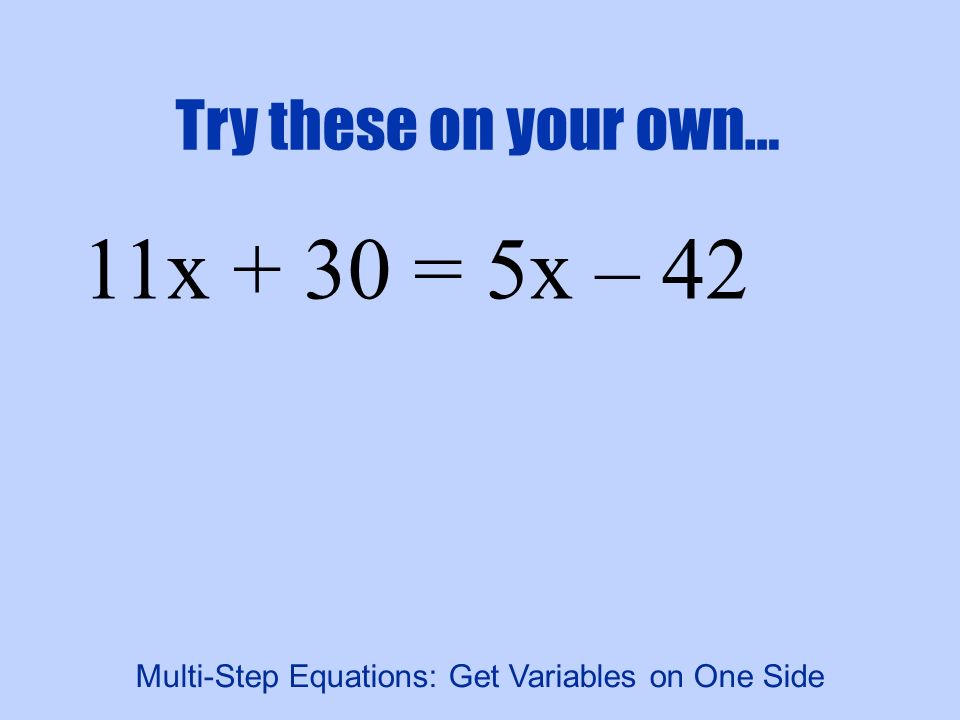 Try these on your own… 11x + 30 = 5x – 42 Multi-Step Equations: Get Variables on One Side