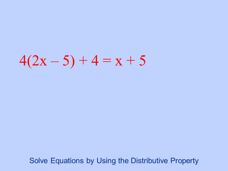 4(2x – 5) + 4 = x + 5 Solve Equations by Using the Distributive Property