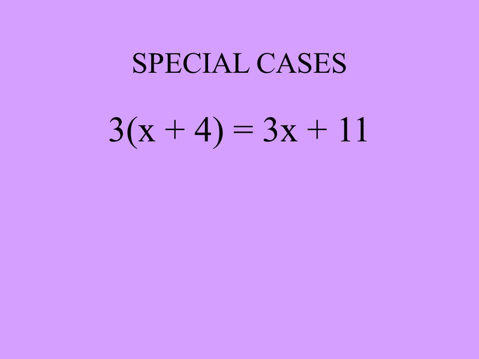 SPECIAL CASES 3(x + 4) = 3x + 11