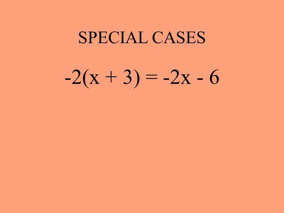 SPECIAL CASES -2(x + 3) = -2x - 6