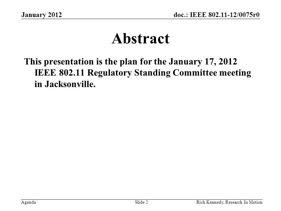 doc.: IEEE /0075r0 AgendaRich Kennedy, Research In Motion Abstract This presentation is the plan for the January 17, 2012 IEEE Regulatory Standing Committee meeting in Jacksonville.
