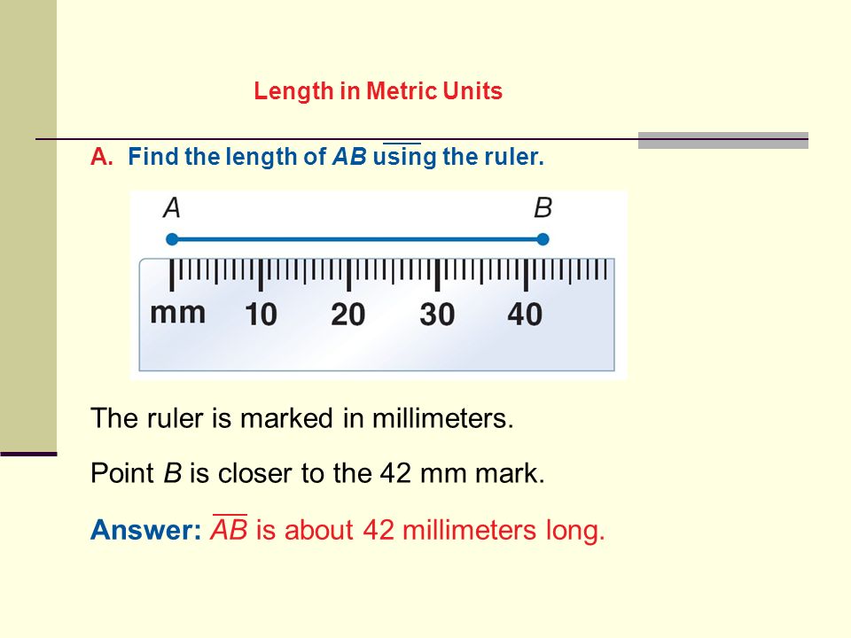 Chapter 1 2 Linear Measure Length In Metric Units A Find The Length Of Ab Using The Ruler The Ruler Is Marked In Millimeters Point B Is Closer To Ppt Download