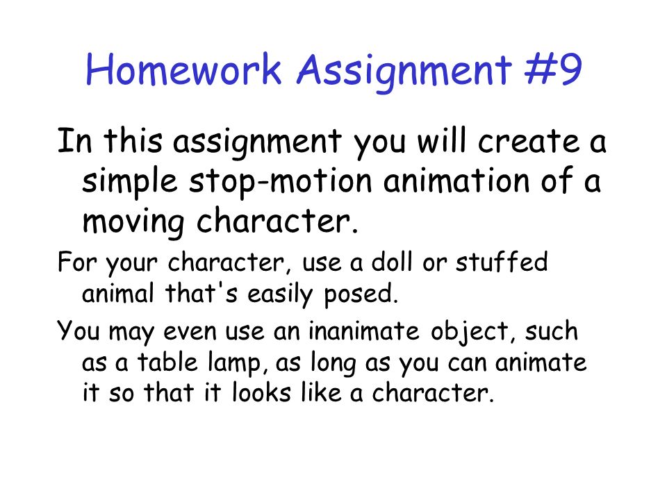 Homework Assignment #9 In this assignment you will create a simple stop-motion animation of a moving character.