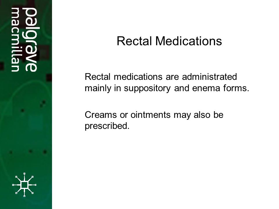 Rectal Medications Rectal medications are administrated mainly in suppository and enema forms.