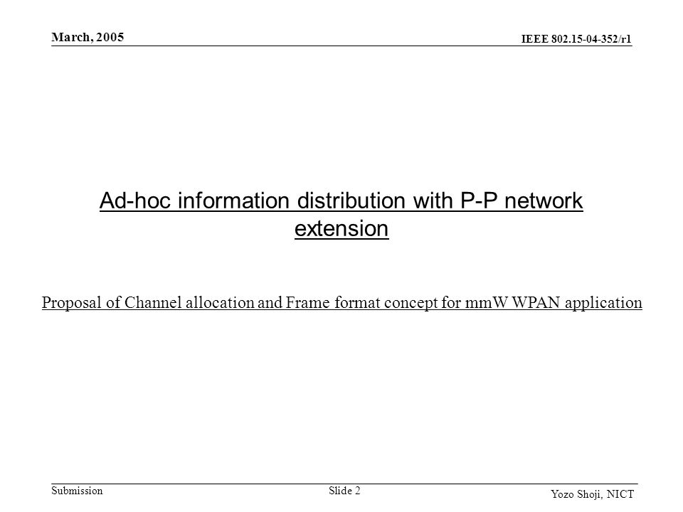 IEEE /r1 Submission March, 2005 Slide 2 Yozo Shoji, NICT Ad-hoc information distribution with P-P network extension Proposal of Channel allocation and Frame format concept for mmW WPAN application