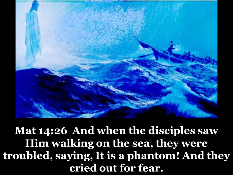 Mat 14:26 And when the disciples saw Him walking on the sea, they were troubled, saying, It is a phantom.